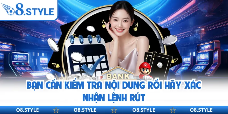 Bạn cần kiểm tra nội dung rồi hãy xác nhận lệnh rút