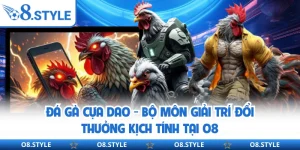 Đá Gà Cựa Dao - Bộ Môn Giải Trí Đổi Thưởng Kịch Tính Tại O8