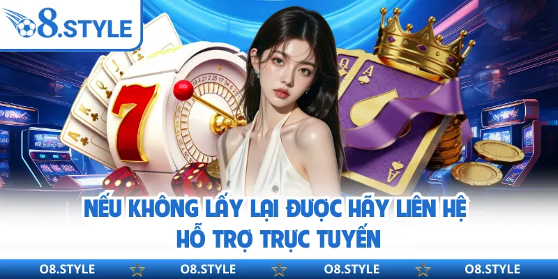 Nếu không lấy lại được hãy liên hệ hỗ trợ trực tuyến