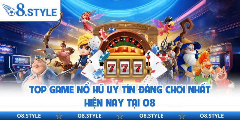 Top Game Nổ Hũ Uy Tín Đáng Chơi Nhất Hiện Nay Tại O8